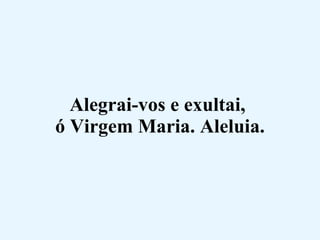 Alegrai-vos e exultai,  ó Virgem Maria. Aleluia. 