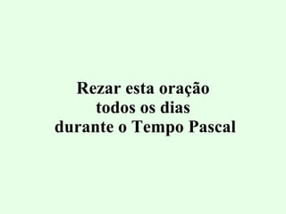 Rezar esta oração todos os dias  durante o Tempo Pascal 