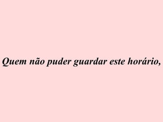 Quem não puder guardar este horário,  