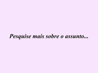 Pesquise mais sobre o assunto... 