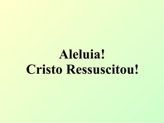 Aleluia!  Cristo Ressuscitou!   