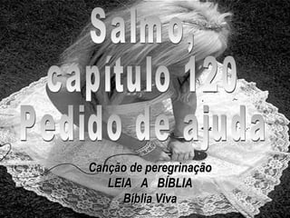 Salmo, capítulo 120 Pedido de ajuda Canção de peregrinação LEIA  A  BÍBLIA Bíblia Viva 