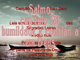 Canção de peregrinos - Davi Leia este lindo texto  das Sagradas Letras Medite nele Passe aos da tua lista É parte da Palavra de Deus  para nós hoje Salmo, capítulo 131 humildade e confiança em Deus 