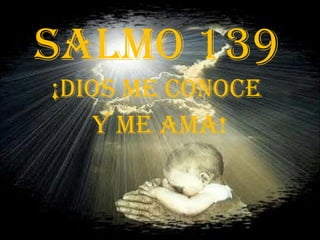 SALMO 139 ¡Dios me conoce  y me ama! 