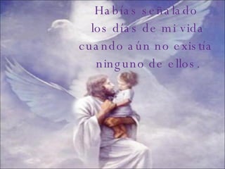 Habías señalado  los días de mi vida cuando aún no existía  ninguno de ellos. 