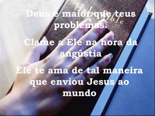 Deus é maior que teus problemas. Clame a Ele na hora da angústia Ele te ama de tal maneira que enviou Jesus ao mundo 