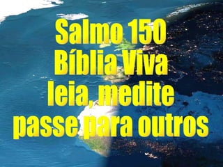 Salmo 150 Bíblia Viva leia, medite passe para outros 