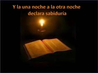 Y la una noche a la otra noche declara sabiduría