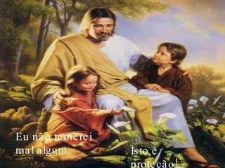 Eu não temerei mal algum, Isto é proteção! 