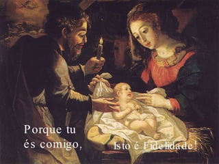 Porque tu és comigo, Isto é Fidelidade! 