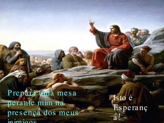 Prepara uma mesa perante mim na presença dos meus inimigos, Isto é Esperança! 