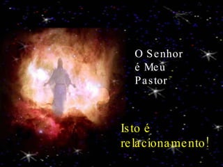 O Senhor é Meu Pastor Isto é relacionamento! 