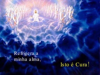 Refrigera a minha alma, Isto é Cura! 