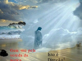 Guia -me pela vereda da justiça, Isto é Direção! 