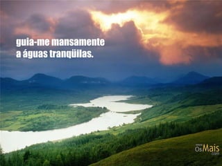 guia-me mansamente a águas tranqüilas. 