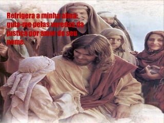 Refrigera a minha alma; guia-me pelas veredas da justiça por amor do seu nome. 