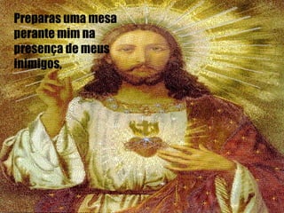Preparas uma mesa  perante mim na  presença de meus  inimigos, 