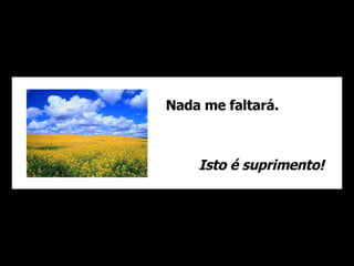 Nada me faltará. Isto é suprimento! 