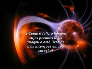 2-Como é feliz o homem cujos pecados Deus apagou e está livre de más intenções em seu coração! 