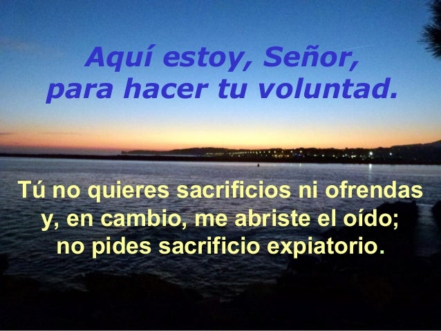 Resultado de imagen para Aquí estoy, Señor, para hacer tu voluntad Tú no quieres sacrificios ni ofrendas