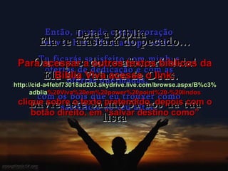 Então, quando o meu coração estiver humilde e arrependido,  Tu ficarás satisfeito com minhas ofertas de dedicação e com as ofertas queimadas,  com os bois que eu trouxer como sacrifício ao teu altar. Leia a Bíblia Ela é a Palavra de Deus. Ela te afastará do pecado... Ou o pecado te afastará dela! Envie este Salmo 51 aos da tua lista Para acessar a outros textos bíblicos da Bíblia Viva acesse o link: http :// cid -a4febf73018ad203. skydrive . live .com/ browse . aspx /B%c3% adblia %20Viva%20em%20power%20point%20-%20lindos clique sobre o texto pretendido, depois com o botão direito, em “salvar destino como” 