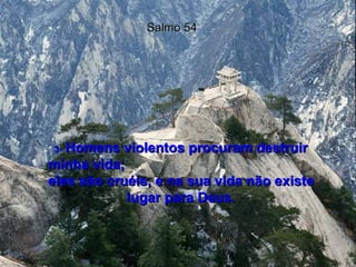 Salmo 54 3-   Homens violentos procuram destruir minha vida;  eles são cruéis, e na sua vida não existe lugar para Deus. 