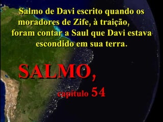 Salmo de Davi escrito quando os moradores de Zife, à traição,  foram contar a Saul que Davi estava escondido em sua terra. SALMO,   capítulo  54 