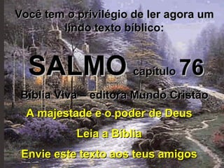 Você tem o privilégio de ler agora um lindo texto bíblico: SALMO   capítulo  76 Bíblia Viva – editora Mundo Cristão A majestade e o poder de Deus Leia a Bíblia Envie este texto aos teus amigos 