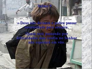 18- Deus não deixará o pobre passar necessidade para sempre. Quem está passando por dificuldades mas confia no Senhor não esperará em vão. Salmo 9 