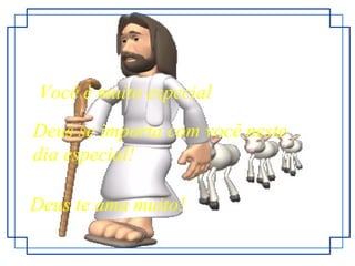 Você é muito especial Deus se importa com você neste dia especial! Deus te ama muito! 