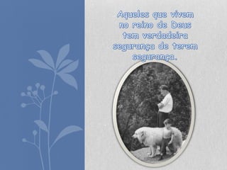 Aqueles que vivem no reino de Deus tem verdadeira segurança de terem segurança.