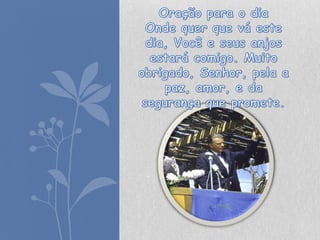 Oração para o dia Onde quer que vá este dia, Você e seus anjos estará comigo. Muito obrigado, Senhor, pela a paz, amor, e da segurança que promete. 