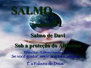 SALMO,   capítulo  91 Salmo de Davi Sob a proteção do Altíssimo Bíblia Viva - Editora Mundo Cristão Se você gostar, envie aos teus amigos. É a Palavra de Deus. 