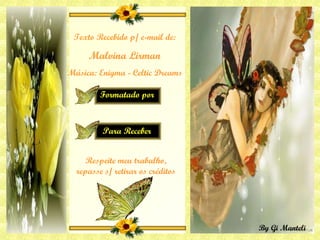 Texto Recebido p/ e-mail de: Malvina Lirman Música: Enigma - Celtic Dreams Respeite meu trabalho, repasse s/ retirar os créditos 
