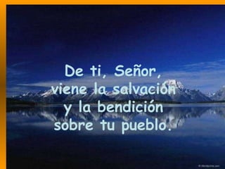 De ti, Señor, viene la salvación y la bendición sobre tu pueblo. 