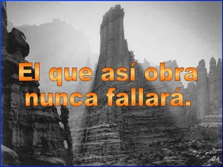 El que así obra nunca fallará. 