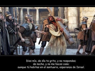 Dios mío, de día te grito, y no respondes;
de noche, y no me haces caso;
aunque tú habitas en el santuario, esperanza de Israel.
 