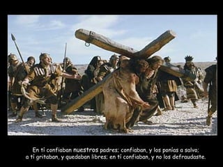 En tí confiaban nuestros padres; confiaban, y los ponías a salvo;
a tí gritaban, y quedaban libres; en tí confiaban, y no los defraudaste.
 