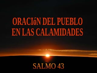 ORACIóN DEL PUEBLO EN LAS CALAMIDADES SALMO 43 