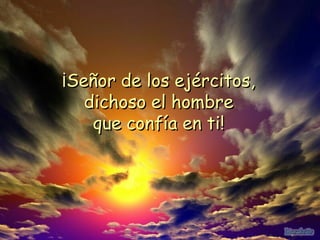 ¡Señor de los ejércitos,¡Señor de los ejércitos,
dichoso el hombredichoso el hombre
que confía en ti!que confía en ti!
 