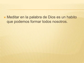 Meditar en la palabra de Dios es un habito que podemos formar todos nosotros. 