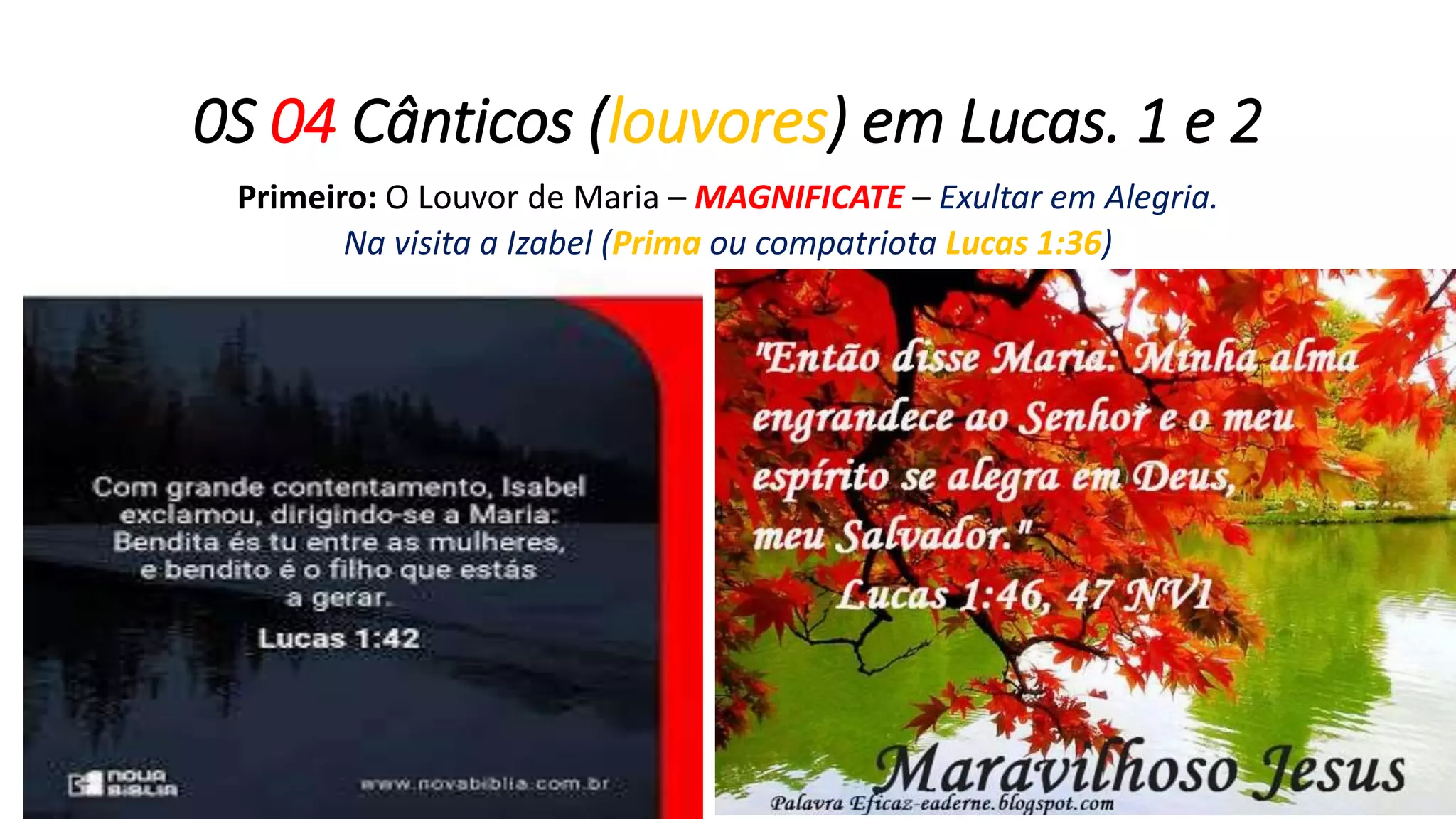 0S 04 Cânticos (louvores) em Lucas. 1 e 2
Primeiro: O Louvor de Maria – MAGNIFICATE – Exultar em Alegria.
Na visita a Izabel (Prima ou compatriota Lucas 1:36)