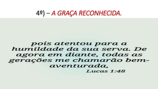 4º) – A GRAÇA RECONHECIDA.
 