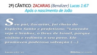 2º) CÂNTICO: ZACARIAS (Bendizer) Lucas 1:67
Após o nascimento de João
 