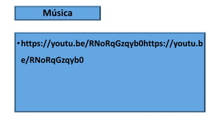 Música
•https://youtu.be/RNoRqGzqyb0https://youtu.b
e/RNoRqGzqyb0
 