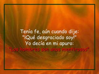 Tenía fe, aún cuando dije: "¡Qué desgraciado soy!" Yo decía en mi apuro: "Los hombres son unos mentirosos". 