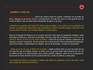    «Este es el día en que el Señor ha actuado».  ¡Ojalá pudiera decir yo eso de cada día de mi vida! Sé que es verdad, porque, si estoy vivo, es porque Dios está actuando en mí con su infinito poder y su divina gracia; pero quiero sentirlo, palparlo, verlo en fe y experiencia, reconocer la mano de Dios en los sucesos del día y sentir su aliento a cada paso.  ALEGRIA PASCUAL Voces de Domingo de Pascua , gritos de victoria sobre la muerte, confianza en el poder de Dios, regocijo en el triunfo común y proclamación de este día como el más grande que ha hecho el Señor. Eso es este salmo rebosante de gloria y de gozo. «¡Abridme las puertas del triunfo! El Señor está conmigo y me auxilia; no me entregó a la muerte. La piedra que desecharon los arquitectos es ahora la piedra angular. Este es el día en que actuó el Señor: sea nuestra alegría y nuestro gozo». Esta es la liturgia de Pascua en el corazón del año. Pero para el verdadero cristiano, cada domingo es Pascua y cada día es domingo. Por eso cada día es Pascua, es  «el día que ha hecho el Señor, el día en que actuó el Señor».   Cada día es día de victoria y alabanza, de regocijo y acción de gracias, día de ensayo de la resurrección final conquistando al pecado, que es la muerte, y abriéndose a la alegría, que es la eternidad.. ¡Cristo ha resucitado! «La diestra del Señor es excelsa, la diestra del Señor es poderosa. No he de morir: viviré para contar las hazañas del Señor». 
