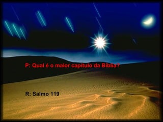 P: Qual é o maior capítulo da Bíblia?




R: Salmo 119
 