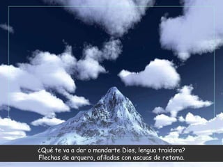 ¿Qué te va a dar o mandarte Dios, lengua traidora? Flechas de arquero, afiladas con ascuas de retama. 