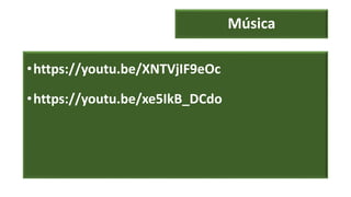 Música
•https://youtu.be/XNTVjIF9eOc
•https://youtu.be/xe5IkB_DCdo
 